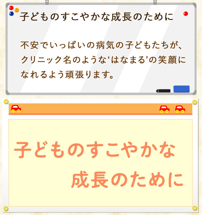 子どものすこやかな成長のために 不安でいっぱいの病気の子どもたちが、クリニック名のような‘はなまる’の笑顔になれるよう頑張ります。